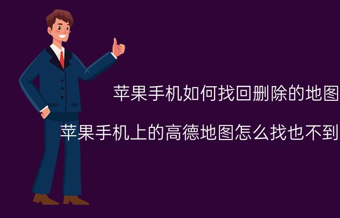 苹果手机如何找回删除的地图 苹果手机上的高德地图怎么找也不到怎么办？